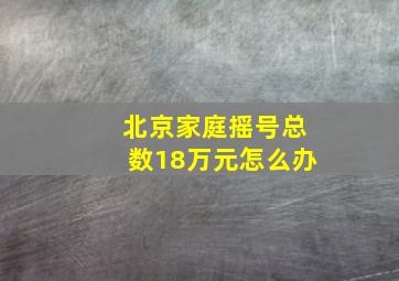 北京家庭摇号总数18万元怎么办