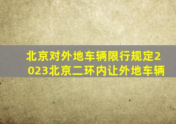 北京对外地车辆限行规定2023北京二环内让外地车辆