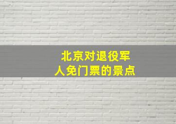 北京对退役军人免门票的景点