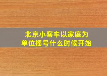 北京小客车以家庭为单位摇号什么时候开始