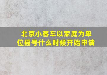 北京小客车以家庭为单位摇号什么时候开始申请