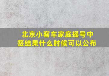 北京小客车家庭摇号中签结果什么时候可以公布