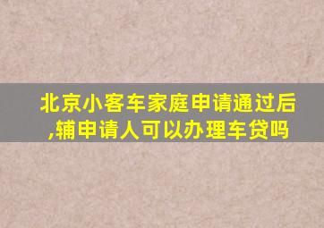 北京小客车家庭申请通过后,辅申请人可以办理车贷吗