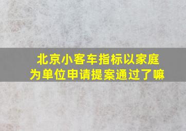 北京小客车指标以家庭为单位申请提案通过了嘛