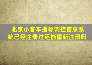 北京小客车指标调控信息系统已经注册过还能重新注册吗