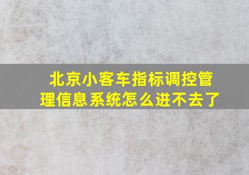 北京小客车指标调控管理信息系统怎么进不去了