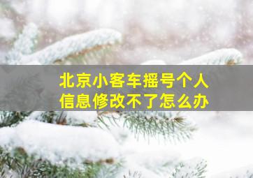 北京小客车摇号个人信息修改不了怎么办