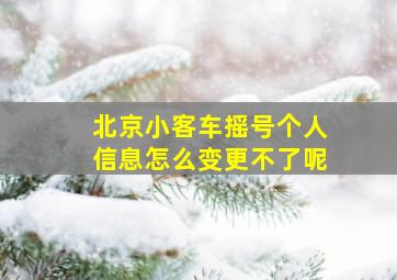 北京小客车摇号个人信息怎么变更不了呢