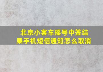 北京小客车摇号中签结果手机短信通知怎么取消