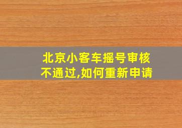 北京小客车摇号审核不通过,如何重新申请