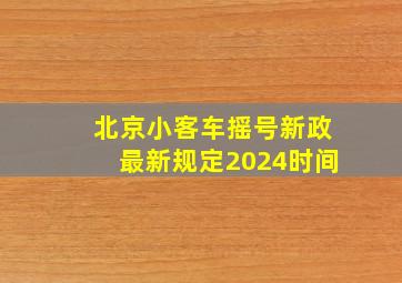 北京小客车摇号新政最新规定2024时间