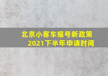 北京小客车摇号新政策2021下半年申请时间