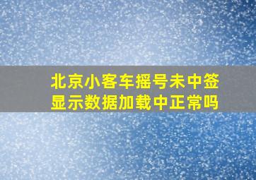 北京小客车摇号未中签显示数据加载中正常吗