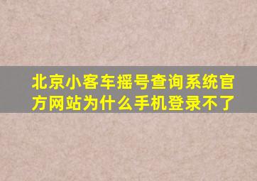 北京小客车摇号查询系统官方网站为什么手机登录不了