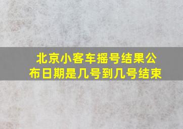 北京小客车摇号结果公布日期是几号到几号结束