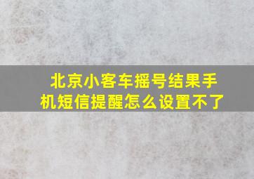 北京小客车摇号结果手机短信提醒怎么设置不了