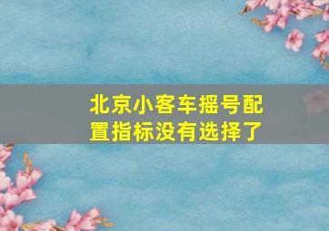 北京小客车摇号配置指标没有选择了