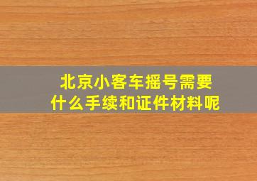 北京小客车摇号需要什么手续和证件材料呢