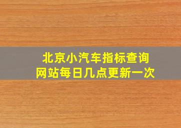 北京小汽车指标查询网站每日几点更新一次