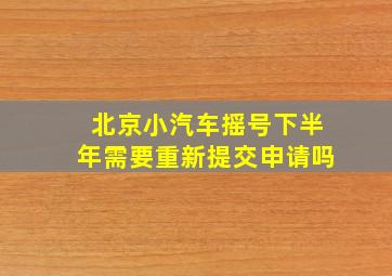 北京小汽车摇号下半年需要重新提交申请吗