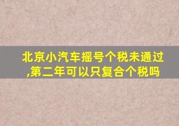 北京小汽车摇号个税未通过,第二年可以只复合个税吗