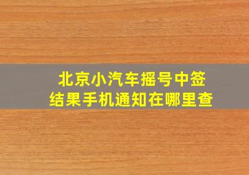 北京小汽车摇号中签结果手机通知在哪里查