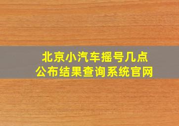 北京小汽车摇号几点公布结果查询系统官网