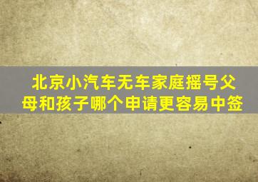 北京小汽车无车家庭摇号父母和孩子哪个申请更容易中签