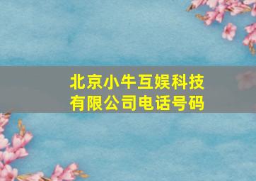 北京小牛互娱科技有限公司电话号码