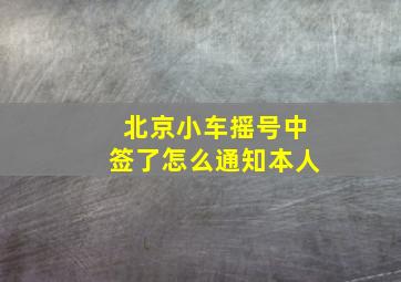 北京小车摇号中签了怎么通知本人