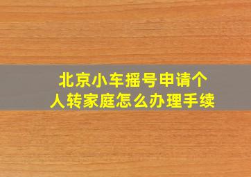 北京小车摇号申请个人转家庭怎么办理手续