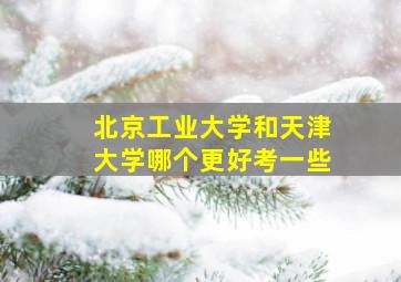 北京工业大学和天津大学哪个更好考一些