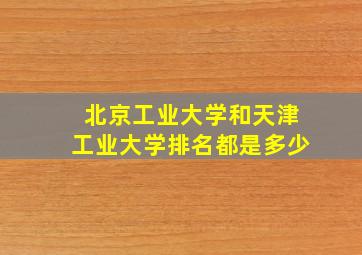 北京工业大学和天津工业大学排名都是多少