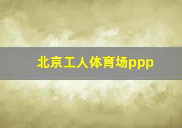 北京工人体育场ppp