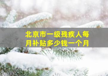 北京市一级残疾人每月补贴多少钱一个月