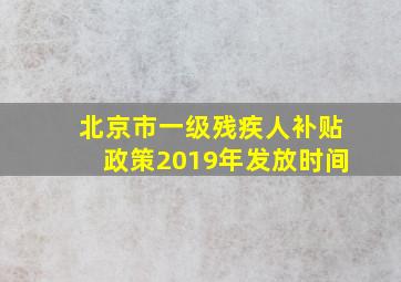 北京市一级残疾人补贴政策2019年发放时间