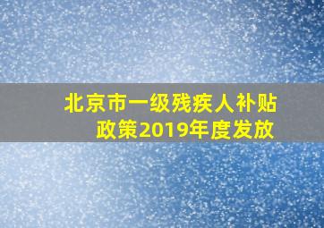 北京市一级残疾人补贴政策2019年度发放