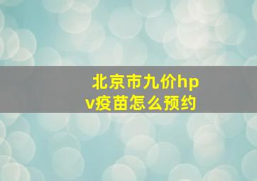 北京市九价hpv疫苗怎么预约