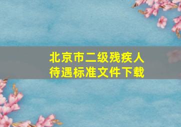 北京市二级残疾人待遇标准文件下载