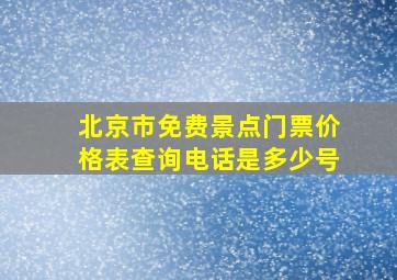 北京市免费景点门票价格表查询电话是多少号