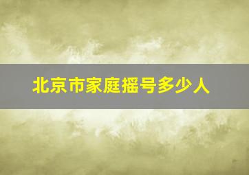 北京市家庭摇号多少人