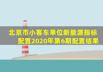 北京市小客车单位新能源指标配置2020年第6期配置结果