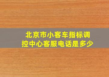 北京市小客车指标调控中心客服电话是多少