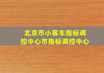 北京市小客车指标调控中心市指标调控中心