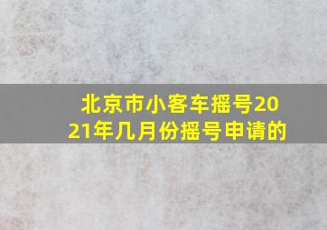 北京市小客车摇号2021年几月份摇号申请的