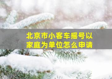 北京市小客车摇号以家庭为单位怎么申请