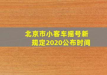 北京市小客车摇号新规定2020公布时间