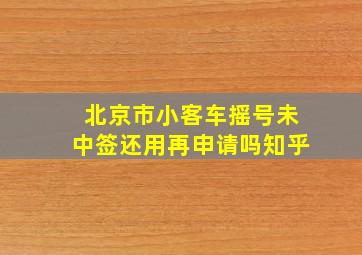 北京市小客车摇号未中签还用再申请吗知乎