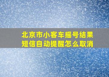 北京市小客车摇号结果短信自动提醒怎么取消