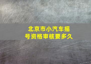 北京市小汽车摇号资格审核要多久